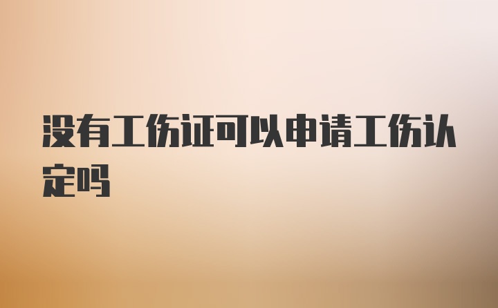 没有工伤证可以申请工伤认定吗