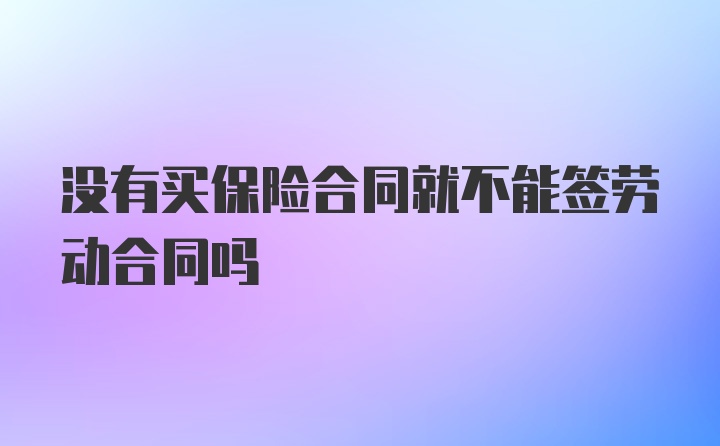 没有买保险合同就不能签劳动合同吗