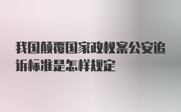 我国颠覆国家政权案公安追诉标准是怎样规定