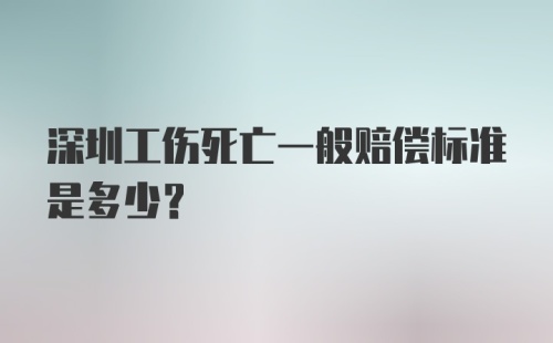 深圳工伤死亡一般赔偿标准是多少？