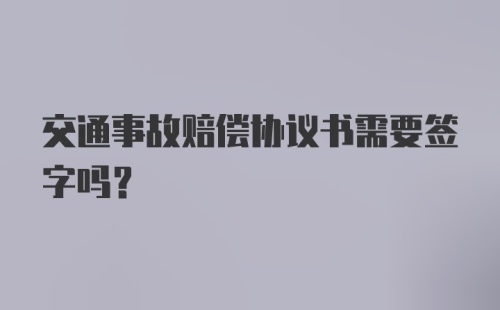 交通事故赔偿协议书需要签字吗？