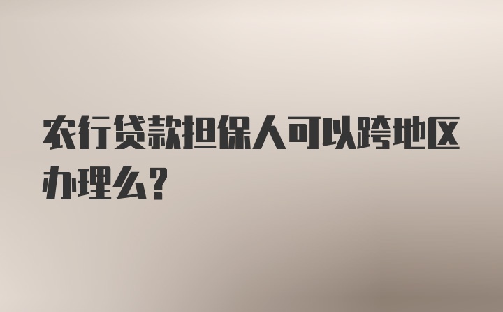 农行贷款担保人可以跨地区办理么？