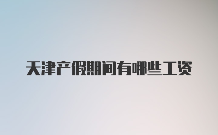 天津产假期间有哪些工资