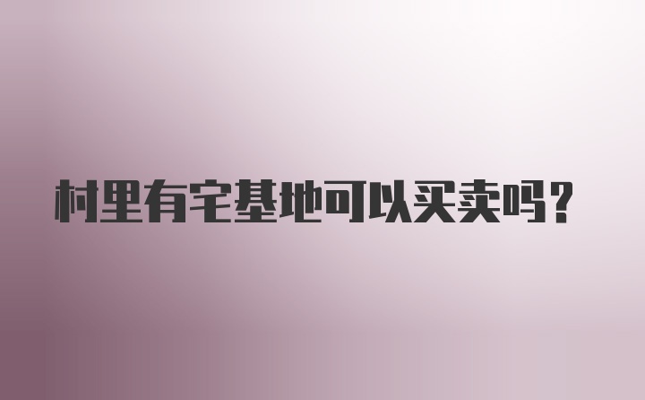 村里有宅基地可以买卖吗?