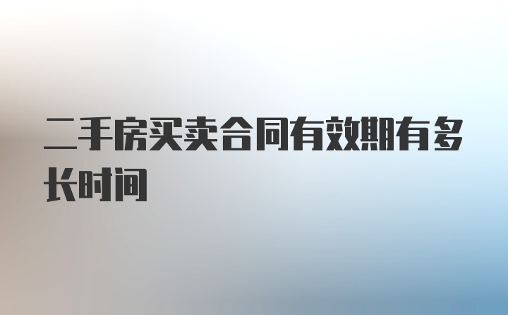 二手房买卖合同有效期有多长时间