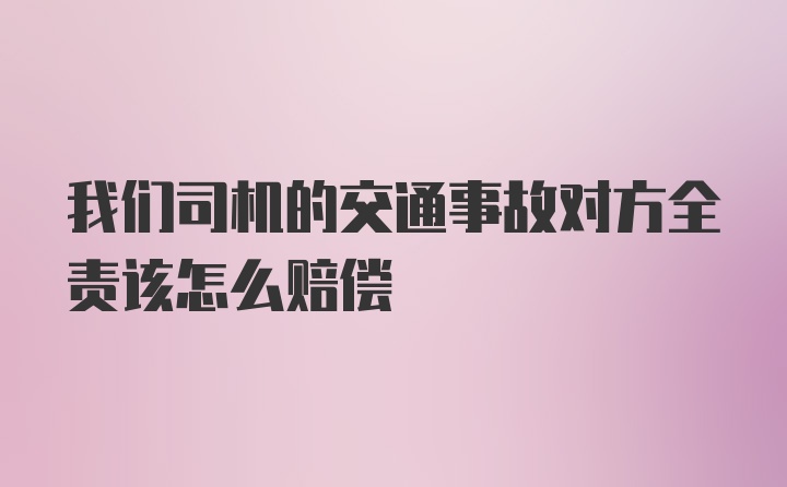 我们司机的交通事故对方全责该怎么赔偿