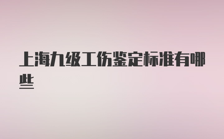 上海九级工伤鉴定标准有哪些