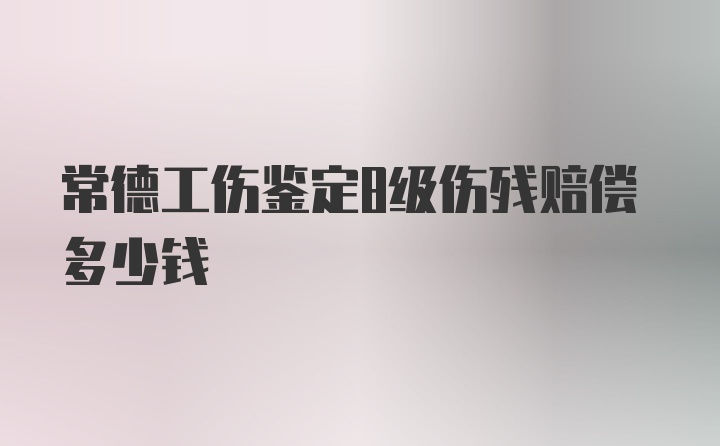 常德工伤鉴定8级伤残赔偿多少钱