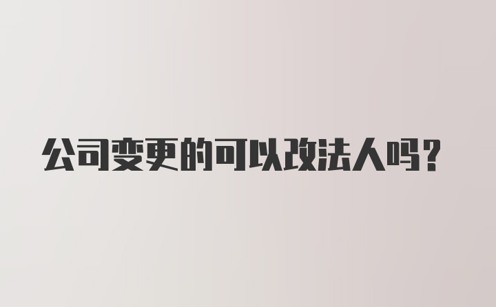 公司变更的可以改法人吗？