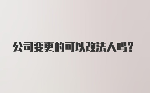 公司变更的可以改法人吗？