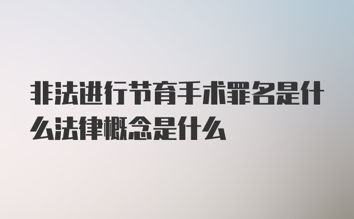 非法进行节育手术罪名是什么法律概念是什么