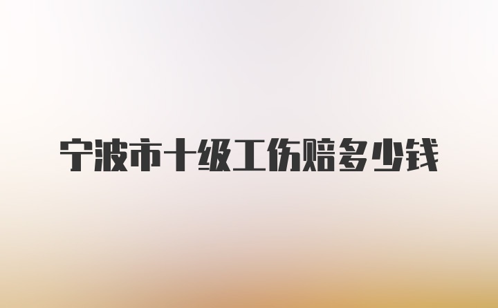 宁波市十级工伤赔多少钱