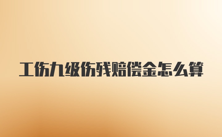 工伤九级伤残赔偿金怎么算