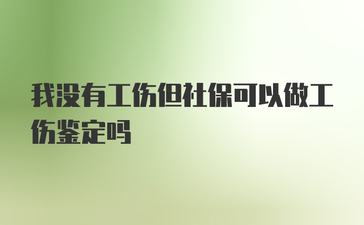 我没有工伤但社保可以做工伤鉴定吗