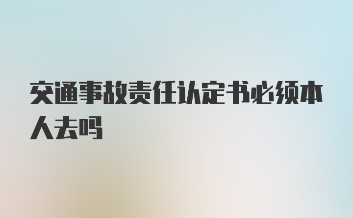 交通事故责任认定书必须本人去吗