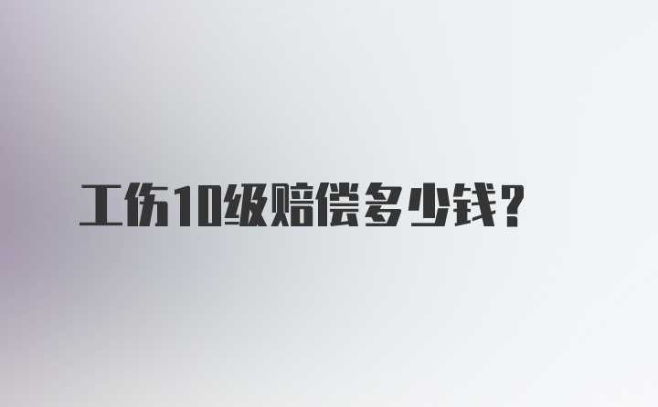 工伤10级赔偿多少钱？