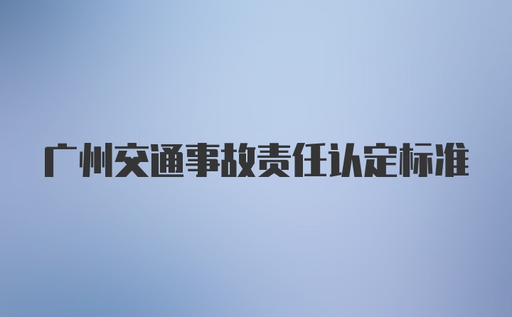 广州交通事故责任认定标准