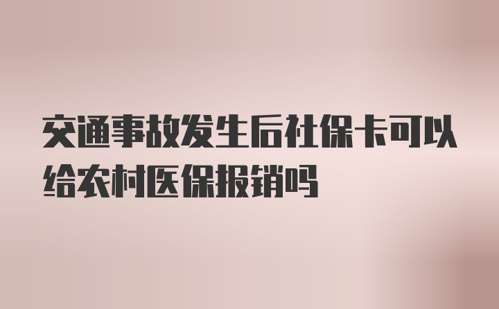 交通事故发生后社保卡可以给农村医保报销吗