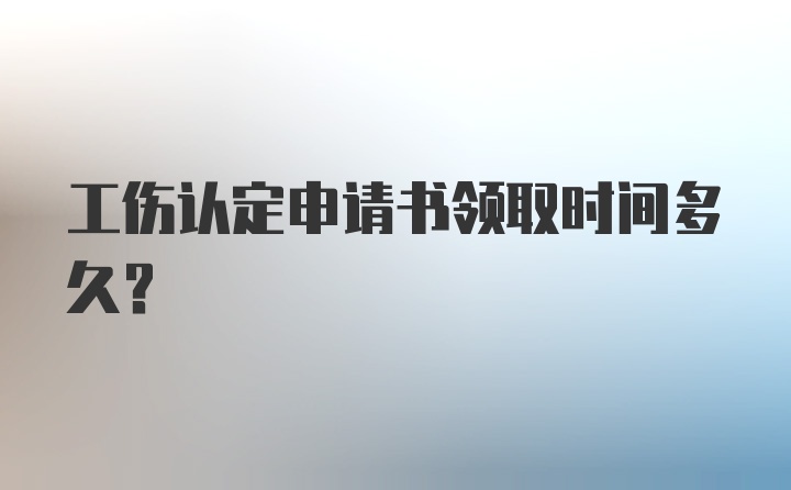 工伤认定申请书领取时间多久?