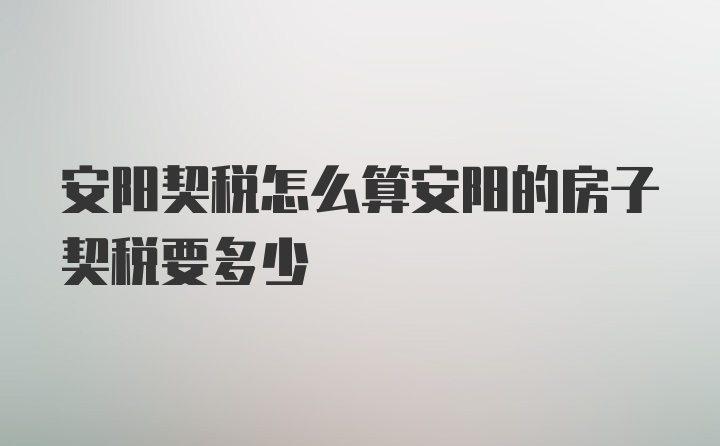 安阳契税怎么算安阳的房子契税要多少