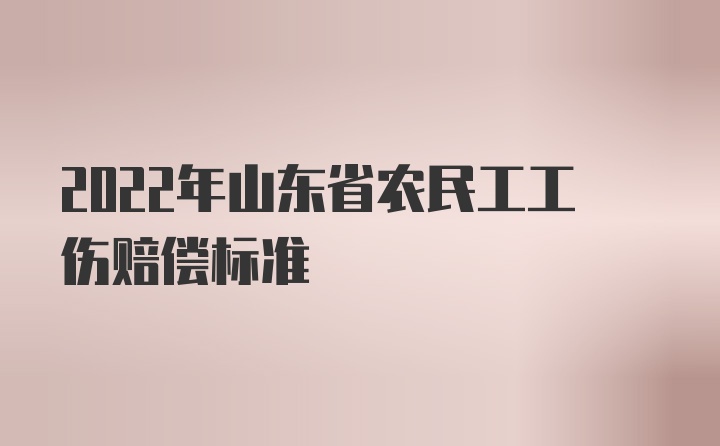 2022年山东省农民工工伤赔偿标准