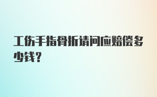 工伤手指骨折请问应赔偿多少钱?