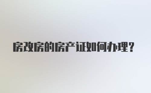 房改房的房产证如何办理？