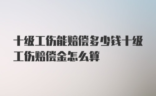 十级工伤能赔偿多少钱十级工伤赔偿金怎么算