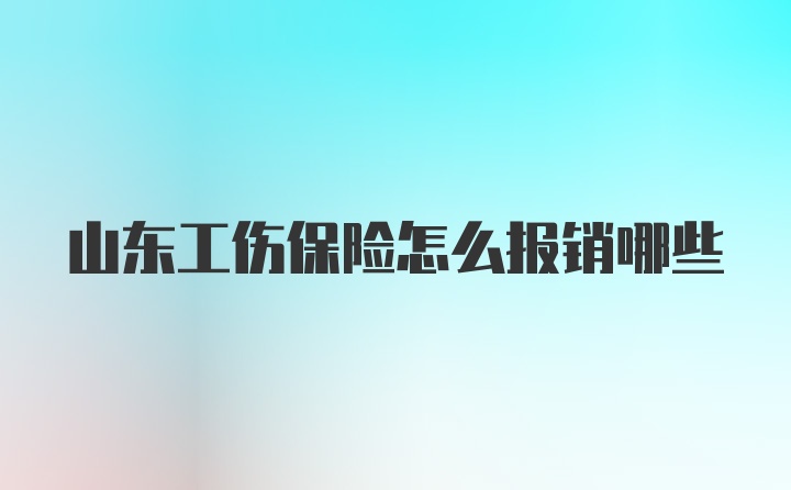 山东工伤保险怎么报销哪些