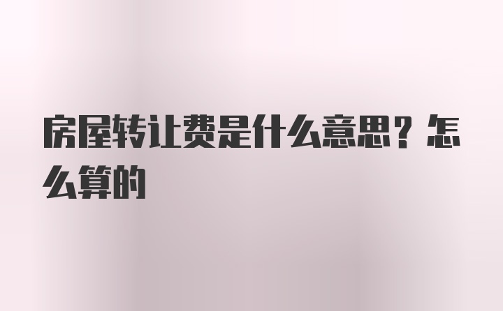 房屋转让费是什么意思？怎么算的