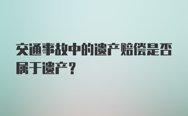 交通事故中的遗产赔偿是否属于遗产？