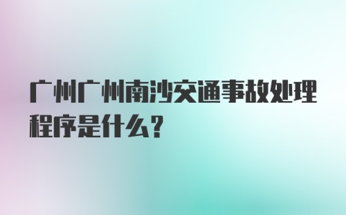 广州广州南沙交通事故处理程序是什么？