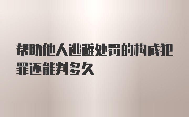 帮助他人逃避处罚的构成犯罪还能判多久