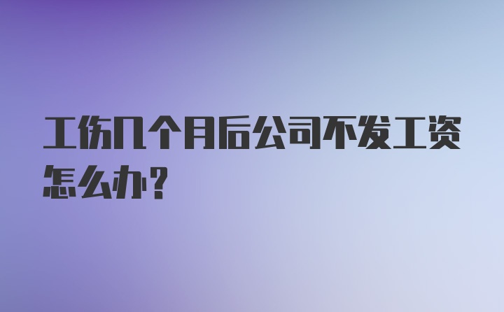 工伤几个月后公司不发工资怎么办?