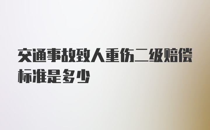 交通事故致人重伤二级赔偿标准是多少