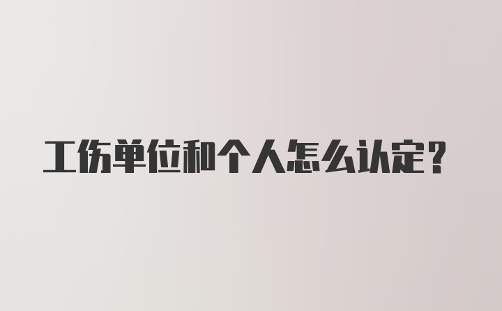 工伤单位和个人怎么认定？