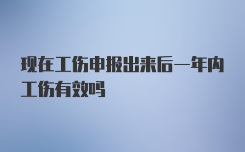 现在工伤申报出来后一年内工伤有效吗