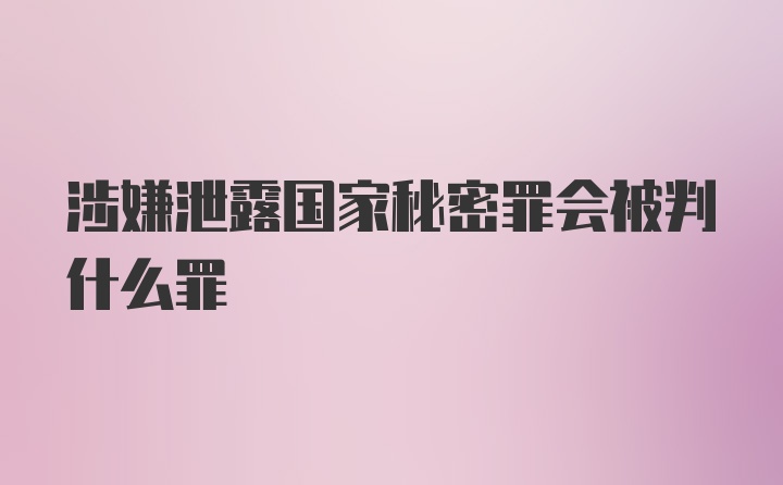 涉嫌泄露国家秘密罪会被判什么罪