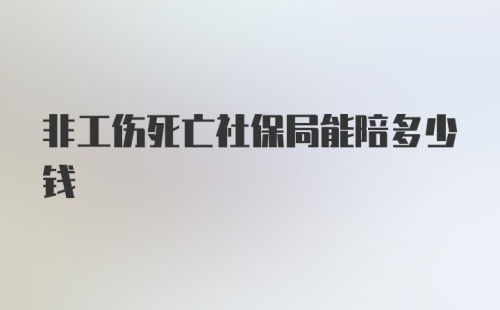 非工伤死亡社保局能陪多少钱