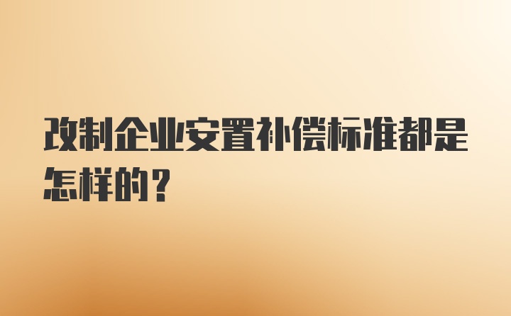 改制企业安置补偿标准都是怎样的？