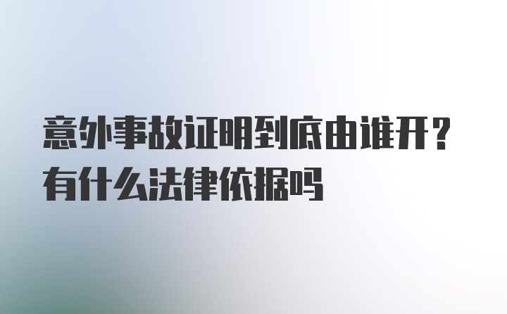 意外事故证明到底由谁开？有什么法律依据吗