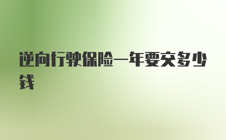 逆向行驶保险一年要交多少钱