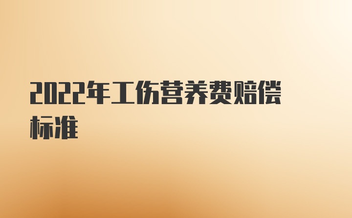 2022年工伤营养费赔偿标准