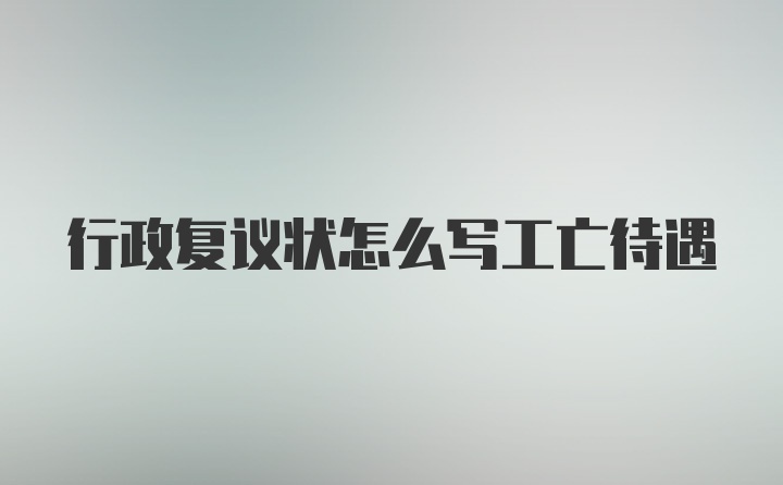 行政复议状怎么写工亡待遇