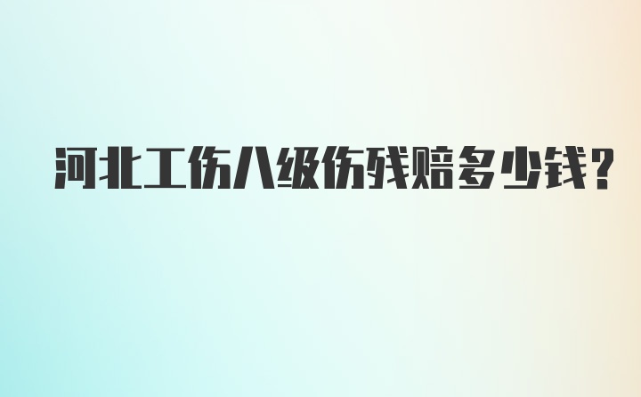 河北工伤八级伤残赔多少钱？