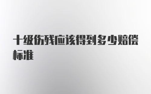 十级伤残应该得到多少赔偿标准