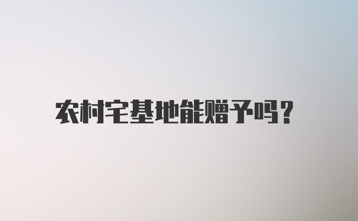 农村宅基地能赠予吗？