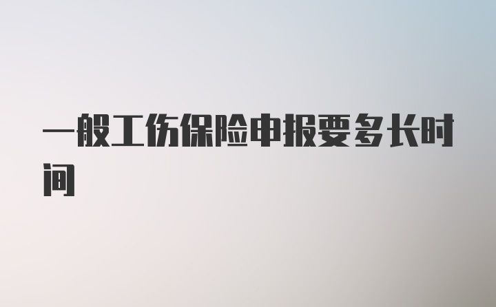 一般工伤保险申报要多长时间