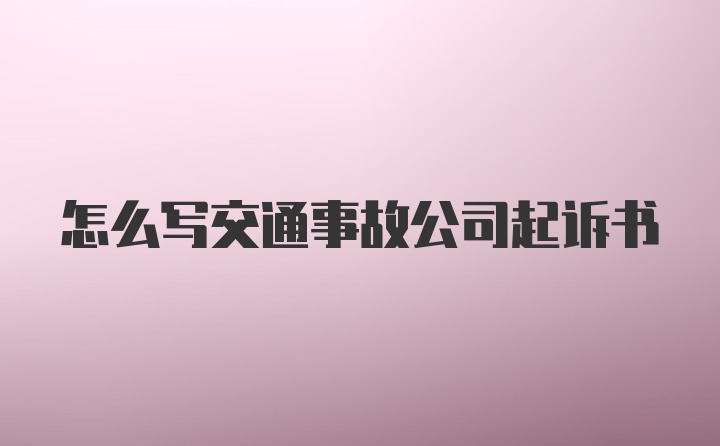 怎么写交通事故公司起诉书