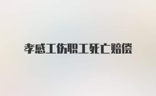 孝感工伤职工死亡赔偿